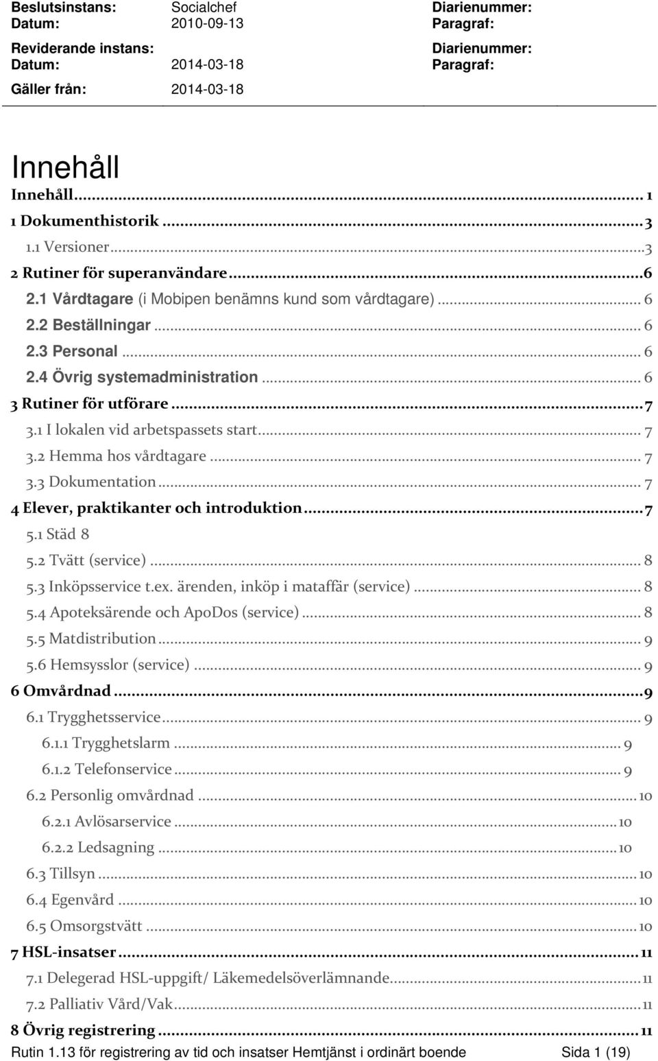 .. 6 3 Rutiner för utförare... 7 3.1 I lokalen vid arbetspassets start... 7 3.2 Hemma hos vårdtagare... 7 3.3 Dokumentation... 7 4 Elever, praktikanter och introduktion... 7 5.1 Städ 8 5.