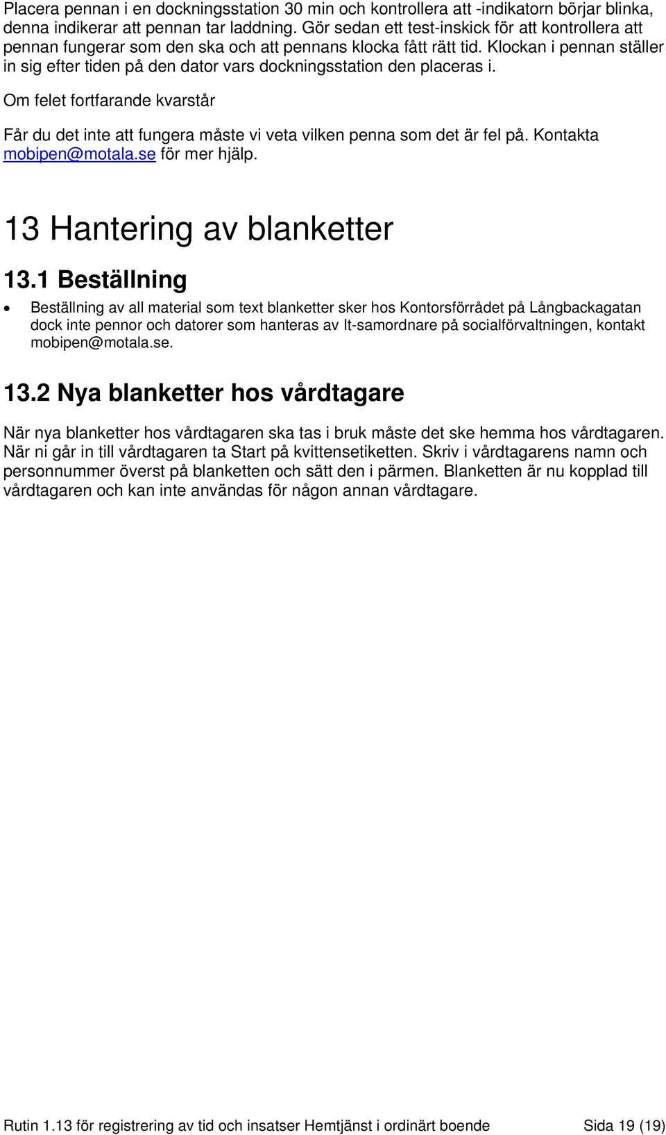 Klockan i pennan ställer in sig efter tiden på den dator vars dockningsstation den placeras i. Om felet fortfarande kvarstår Får du det inte att fungera måste vi veta vilken penna som det är fel på.