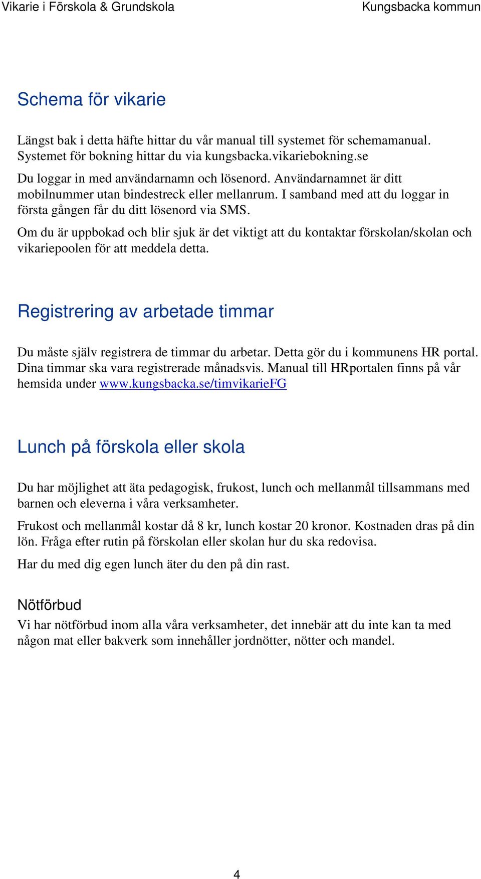 I samband med att du loggar in första gången får du ditt lösenord via SMS. Om du är uppbokad och blir sjuk är det viktigt att du kontaktar förskolan/skolan och vikariepoolen för att meddela detta.