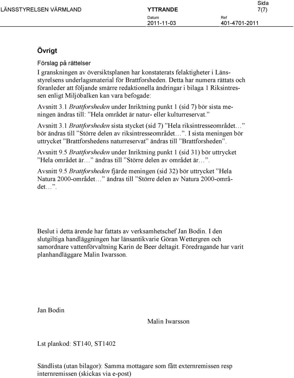 1 Brattforsheden under Inriktning punkt 1 (sid 7) bör sista meningen ändras till: Hela området är natur- eller kulturreservat. Avsnitt 3.