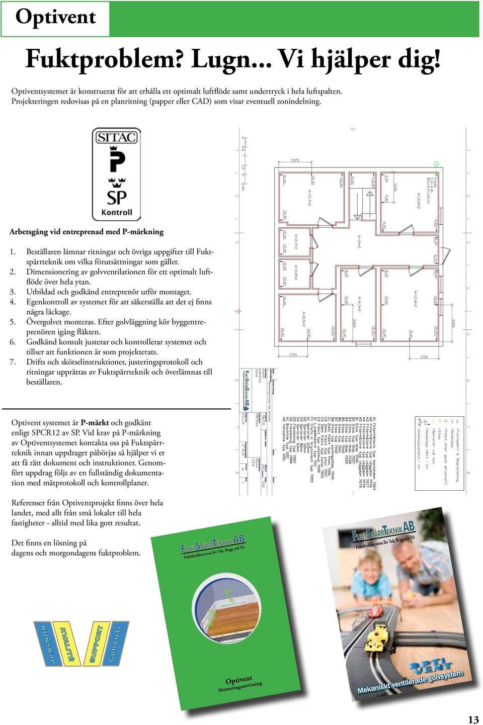 Beställaren lämnar ritningar och övriga uppgifter till Fuktspärrteknik om vilka förutsättningar som gäller. 2. Dimensionering av golvventilationen för ett optimalt luftflöde över hela ytan. 3.