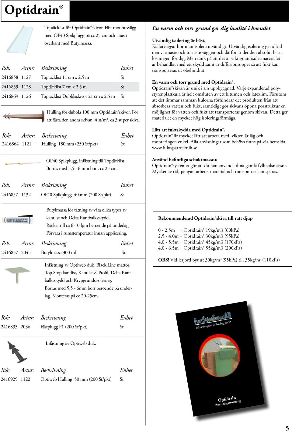 För att fästa den andra skivan. 4 st/m 2. ca 3 st per skiva. 2416864 1121 Hulling 180 mm (250 St/pkt) St OP40 Spikplugg, infästning till Toptäcklist. Borras med 5,5-6 mm borr. cc 25 cm.