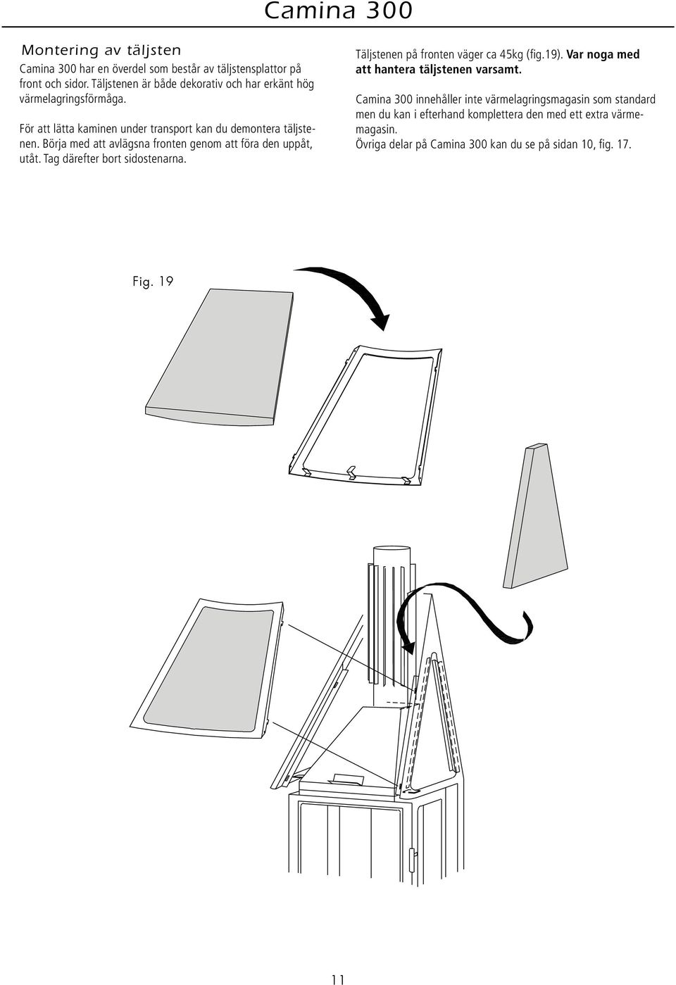 Börja med att avlägsna fronten genom att föra den uppåt, utåt. Tag därefter bort sidostenarna. Täljstenen på fronten väger ca 45kg (fig.19).