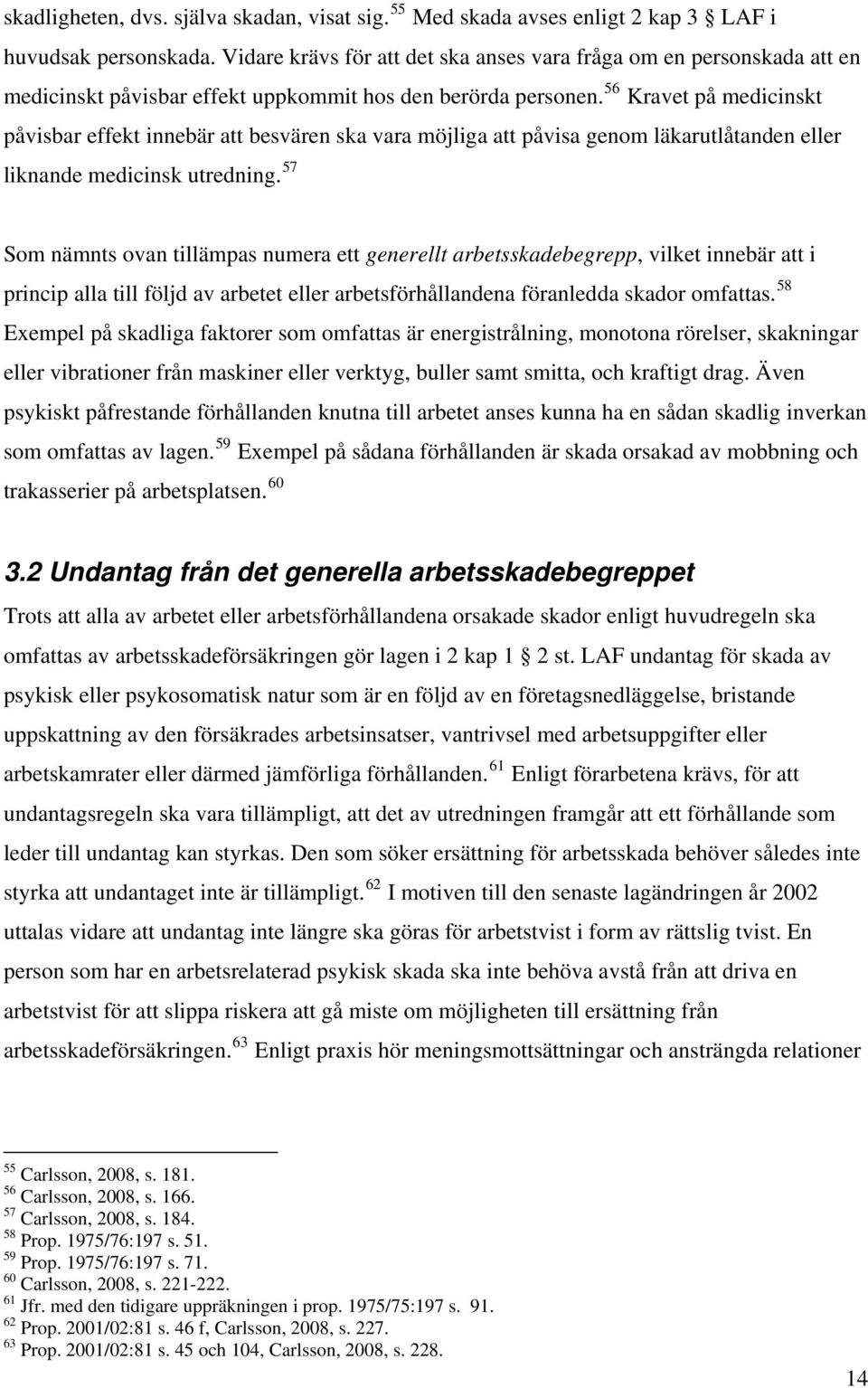 56 Kravet på medicinskt påvisbar effekt innebär att besvären ska vara möjliga att påvisa genom läkarutlåtanden eller liknande medicinsk utredning.