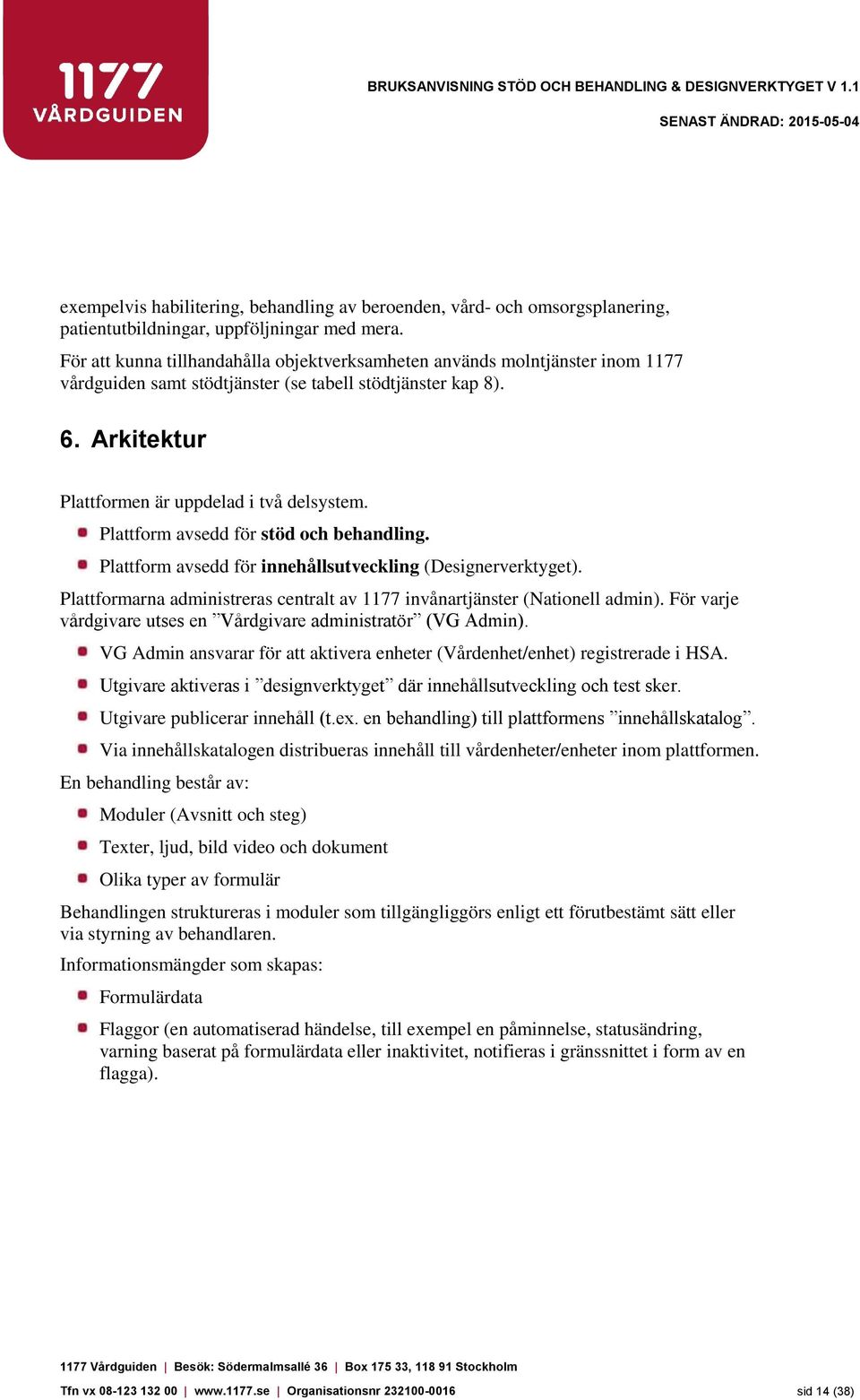 Plattform avsedd för stöd och behandling. Plattform avsedd för innehållsutveckling (Designerverktyget). Plattformarna administreras centralt av 1177 invånartjänster (Nationell admin).