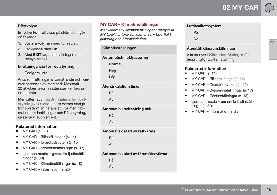 Menyalternativ Inrättningslista för röststyrning visas endast om Volvos navigationssystem* är installerat. För mer information om Inrättningar och Röststyrning, se separat supplement. MY CAR (s.