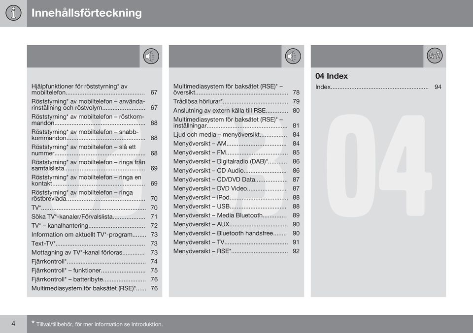 .. 69 Röststyrning* av mobiltelefon ringa en kontakt... 69 Röststyrning* av mobiltelefon ringa röstbrevlåda... 70 TV*... 70 Söka TV*-kanaler/Förvalslista... 71 TV* kanalhantering.