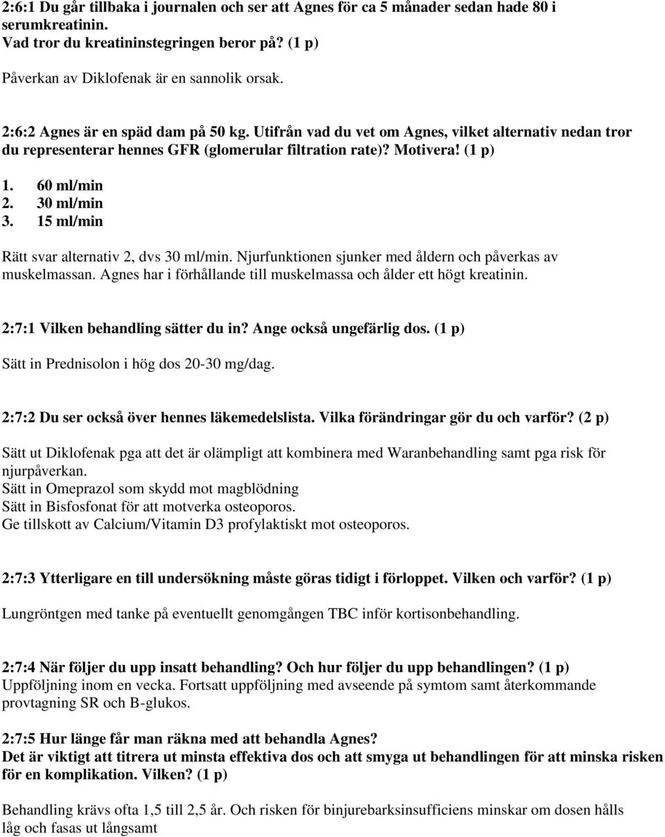 15 ml/min Rätt svar alternativ 2, dvs 30 ml/min. Njurfunktionen sjunker med åldern och påverkas av muskelmassan. Agnes har i förhållande till muskelmassa och ålder ett högt kreatinin.