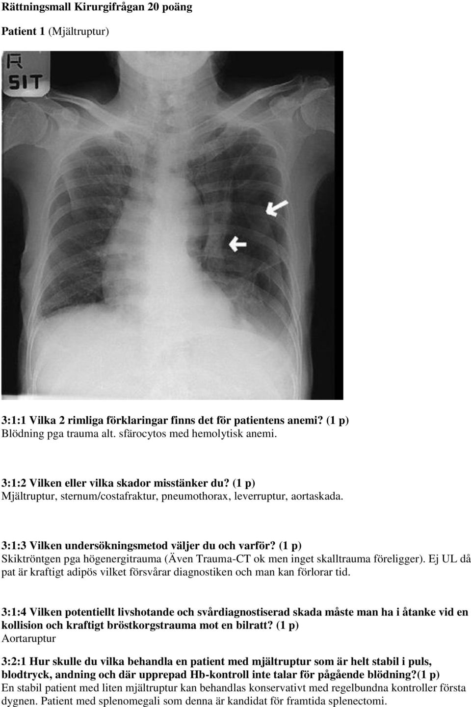 (1 p) Skiktröntgen pga högenergitrauma (Även Trauma-CT ok men inget skalltrauma föreligger). Ej UL då pat är kraftigt adipös vilket försvårar diagnostiken och man kan förlorar tid.