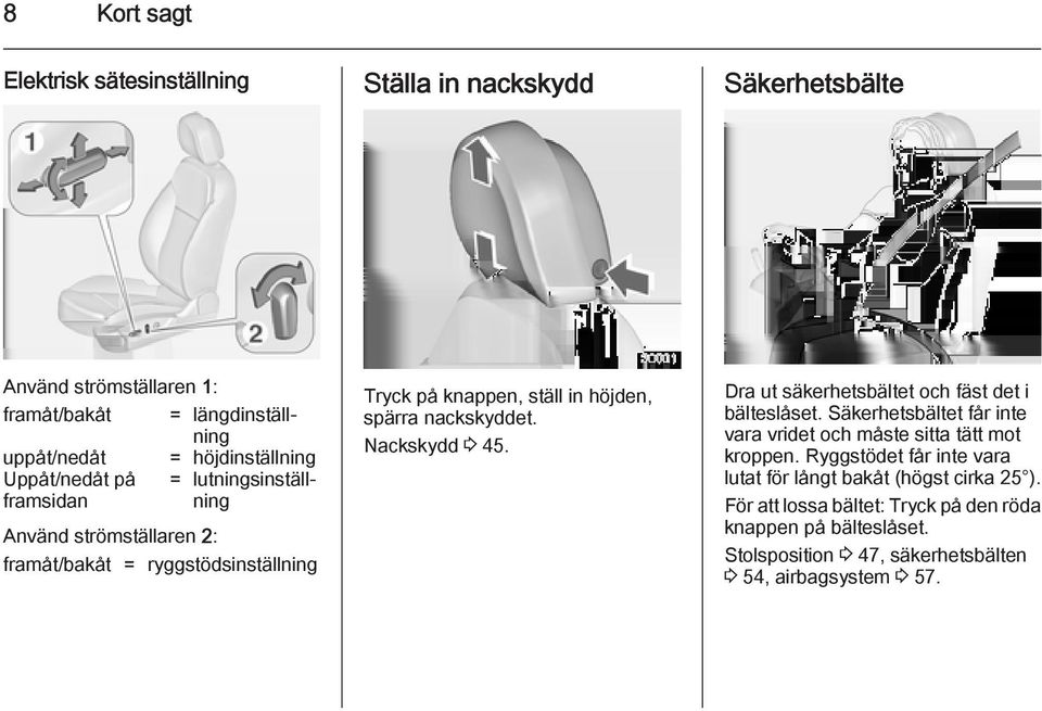 Nackskydd 3 45. Dra ut säkerhetsbältet och fäst det i bälteslåset. Säkerhetsbältet får inte vara vridet och måste sitta tätt mot kroppen.