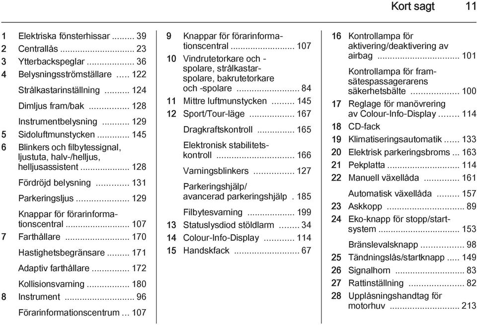 .. 107 7 Farthållare... 170 Hastighetsbegränsare... 171 Adaptiv farthållare... 172 Kollisionsvarning... 180 8 Instrument... 96 Förarinformationscentrum... 107 9 Knappar för förarinformationscentral.