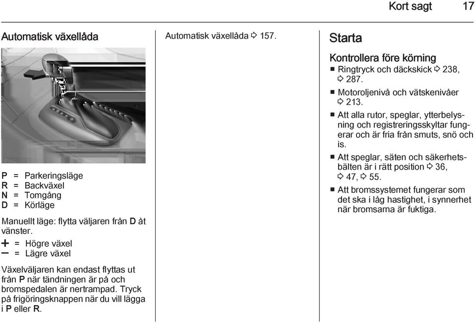 Automatisk växellåda 3 157. Starta Kontrollera före körning Ringtryck och däckskick 3 238, 3 287. Motoroljenivå och vätskenivåer 3 213.