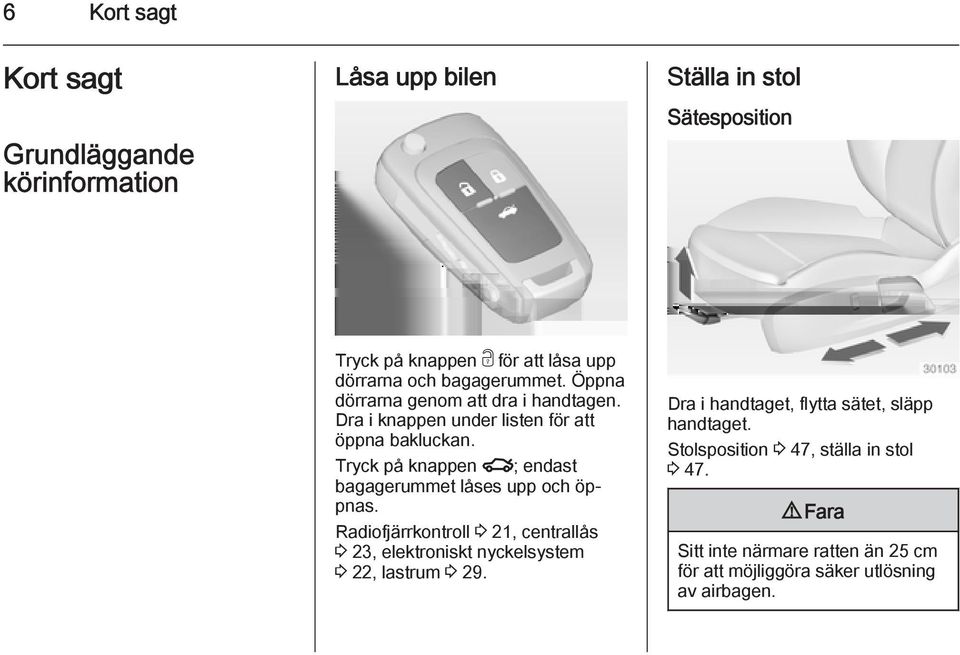 Tryck på knappen x; endast bagagerummet låses upp och öppnas.