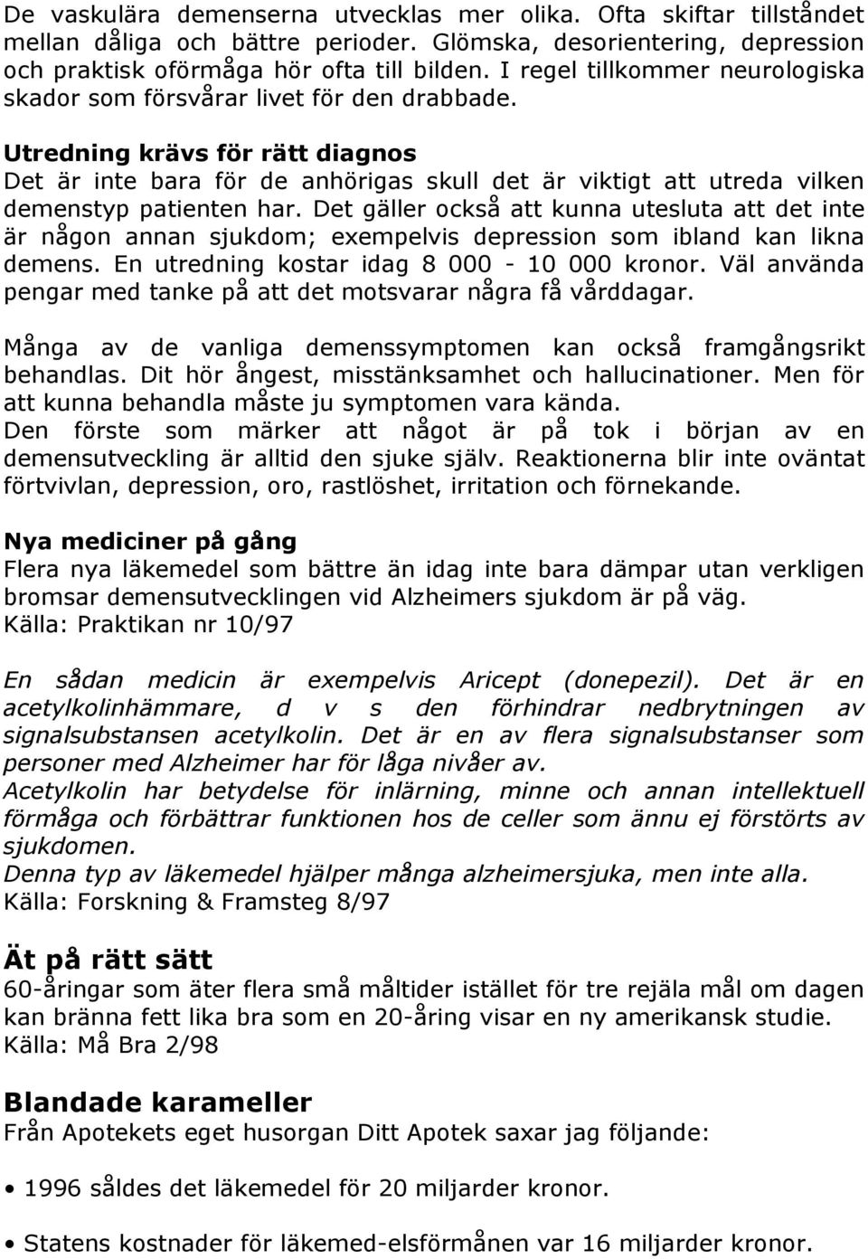 Utredning krävs för rätt diagnos Det är inte bara för de anhörigas skull det är viktigt att utreda vilken demenstyp patienten har.