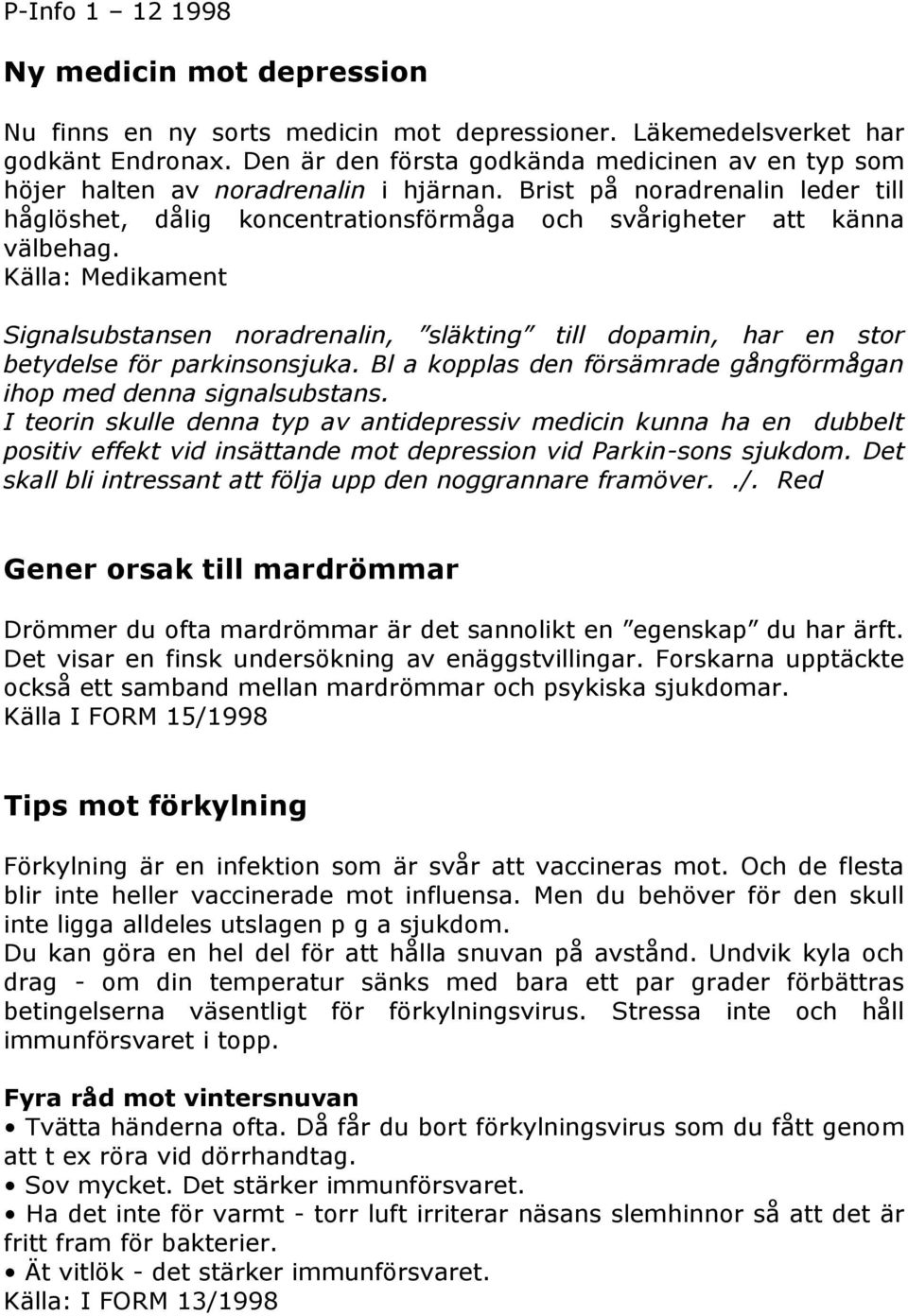 Källa: Medikament Signalsubstansen noradrenalin, släkting till dopamin, har en stor betydelse för parkinsonsjuka. Bl a kopplas den försämrade gångförmågan ihop med denna signalsubstans.