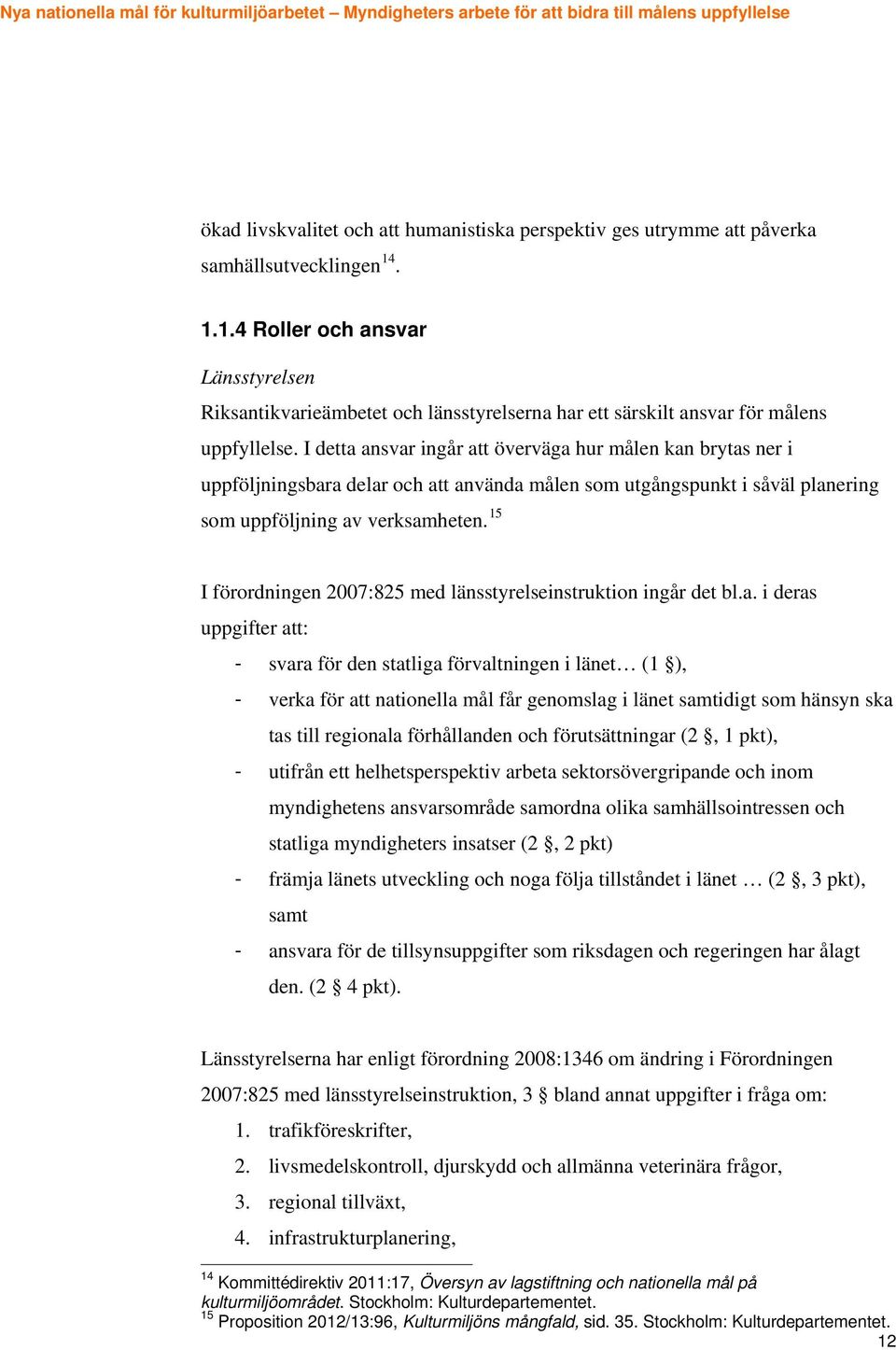 I detta ansvar ingår att överväga hur målen kan brytas ner i uppföljningsbara delar och att använda målen som utgångspunkt i såväl planering som uppföljning av verksamheten.