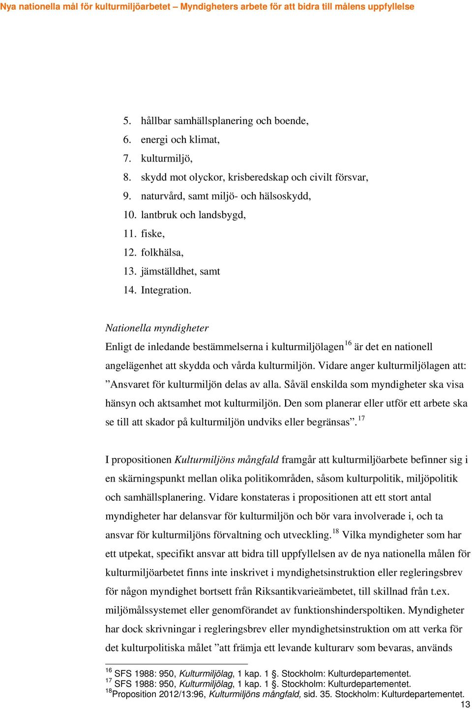 Nationella myndigheter Enligt de inledande bestämmelserna i kulturmiljölagen 16 är det en nationell angelägenhet att skydda och vårda kulturmiljön.