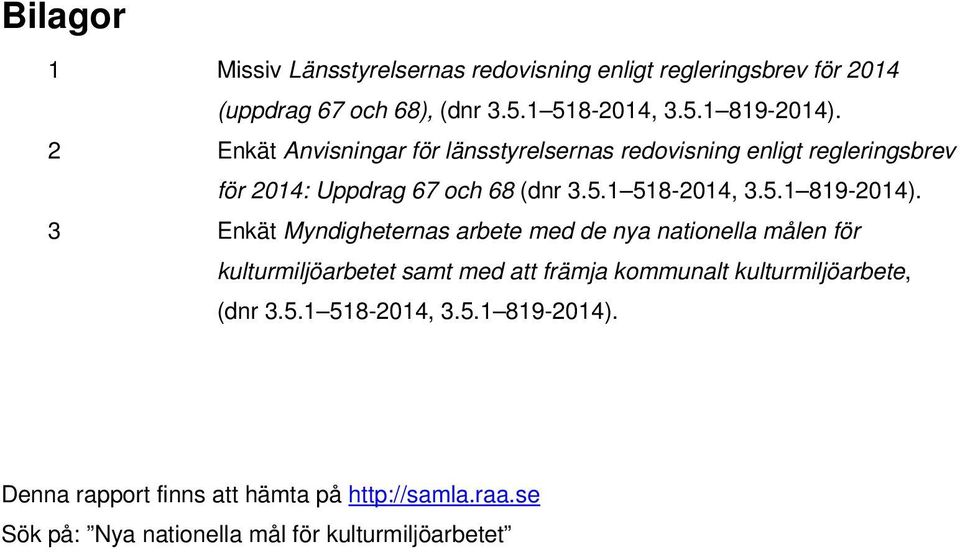 3 Enkät Myndigheternas arbete med de nya nationella målen för kulturmiljöarbetet samt med att främja kommunalt kulturmiljöarbete, (dnr 3.