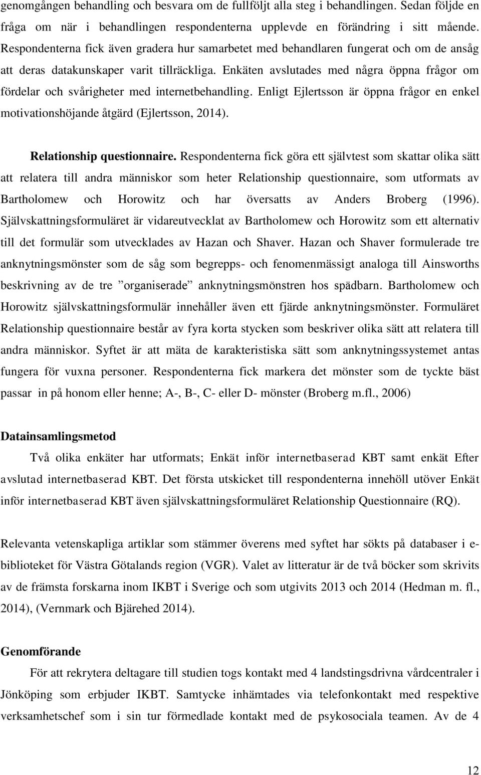 Enkäten avslutades med några öppna frågor om fördelar och svårigheter med internetbehandling. Enligt Ejlertsson är öppna frågor en enkel motivationshöjande åtgärd (Ejlertsson, 2014).