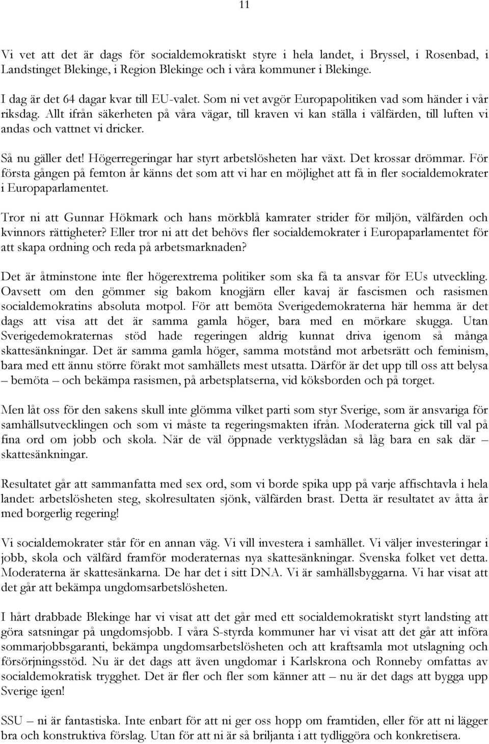 Allt ifrån säkerheten på våra vägar, till kraven vi kan ställa i välfärden, till luften vi andas och vattnet vi dricker. Så nu gäller det! Högerregeringar har styrt arbetslösheten har växt.