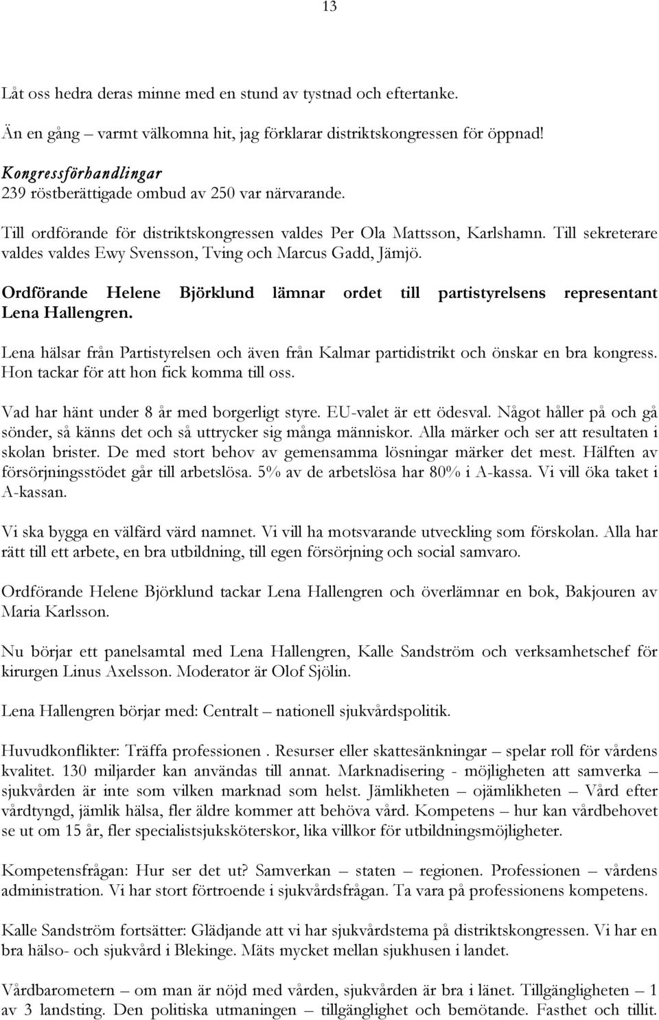 Till sekreterare valdes valdes Ewy Svensson, Tving och Marcus Gadd, Jämjö. Ordförande Helene Björklund lämnar ordet till partistyrelsens representant Lena Hallengren.