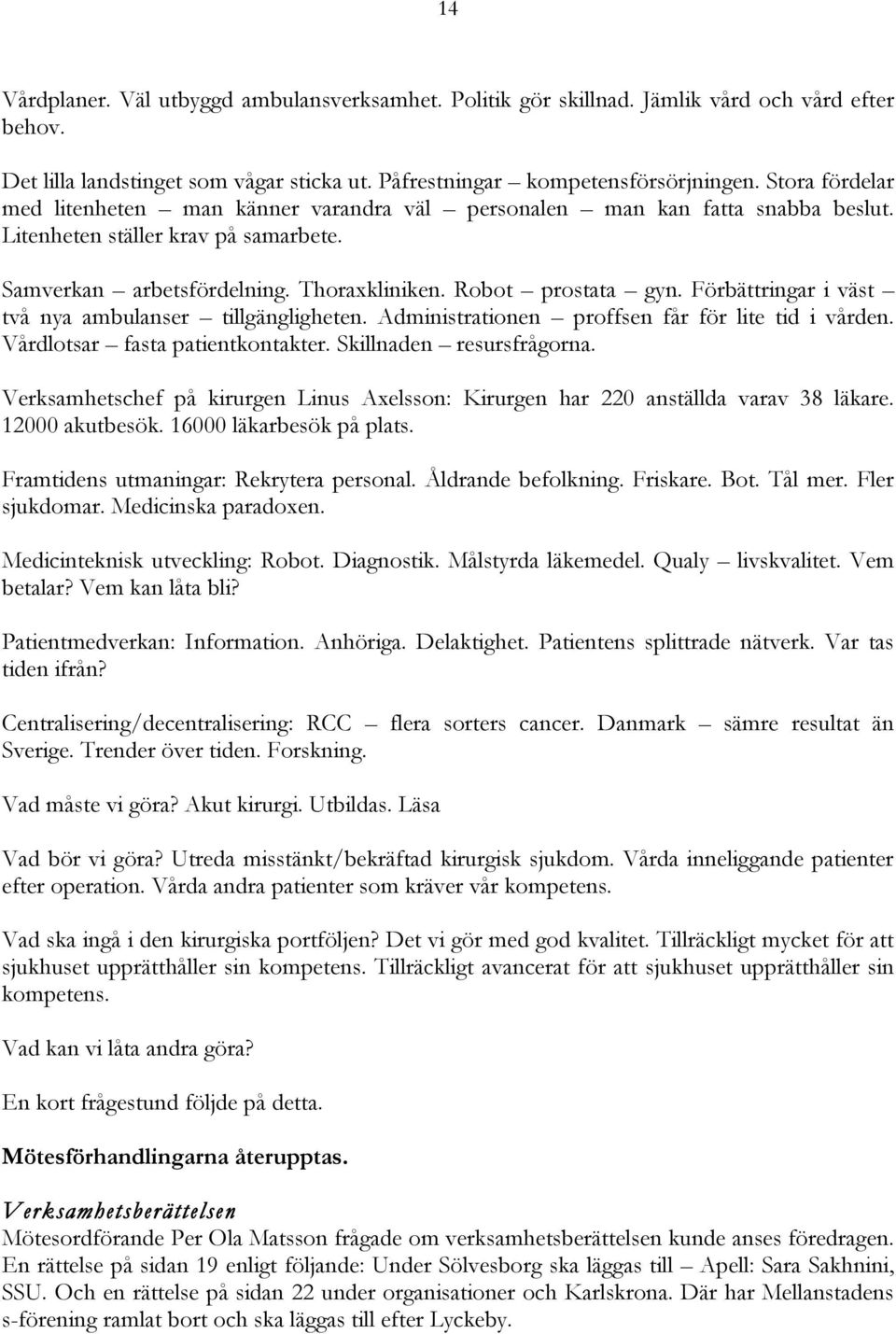 Förbättringar i väst två nya ambulanser tillgängligheten. Administrationen proffsen får för lite tid i vården. Vårdlotsar fasta patientkontakter. Skillnaden resursfrågorna.