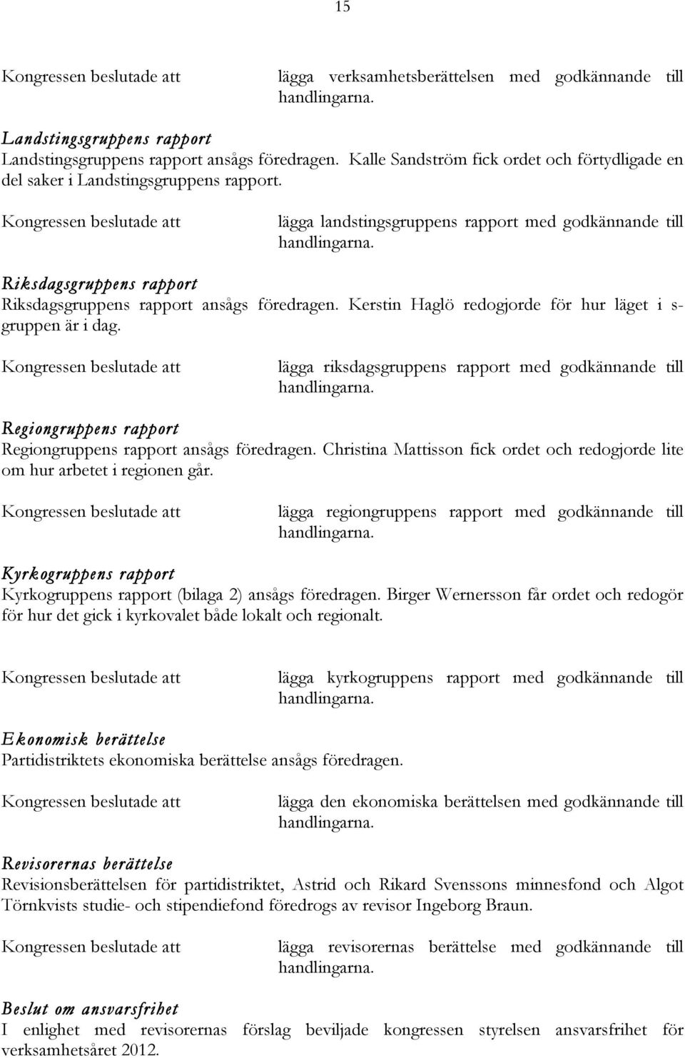 Riksdagsgruppens rapport Riksdagsgruppens rapport ansågs föredragen. Kerstin Haglö redogjorde för hur läget i s- gruppen är i dag.