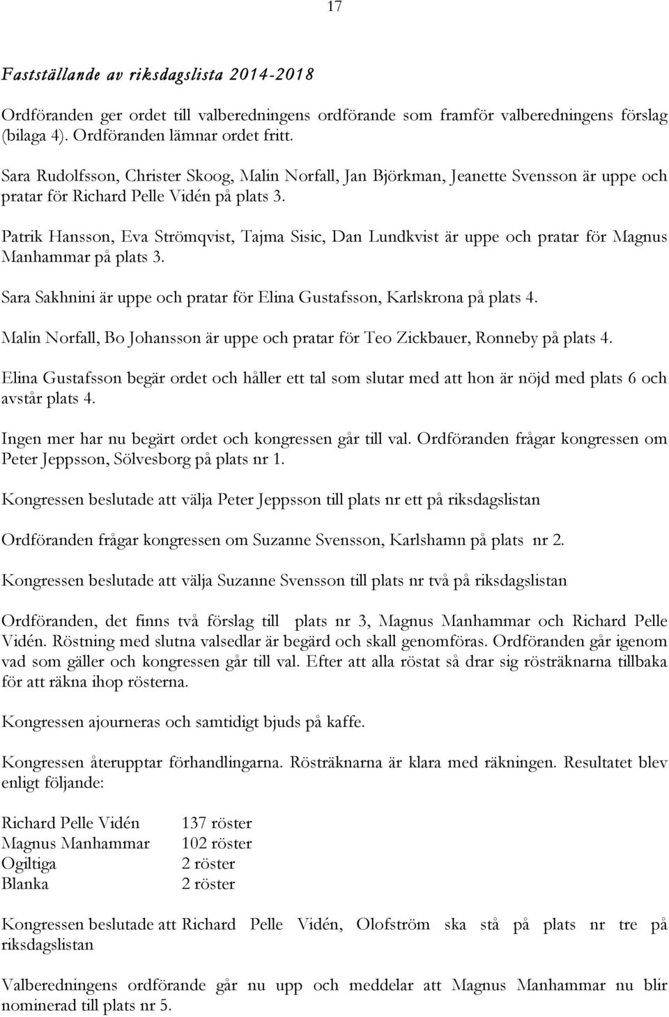 Patrik Hansson, Eva Strömqvist, Tajma Sisic, Dan Lundkvist är uppe och pratar för Magnus Manhammar på plats 3. Sara Sakhnini är uppe och pratar för Elina Gustafsson, Karlskrona på plats 4.