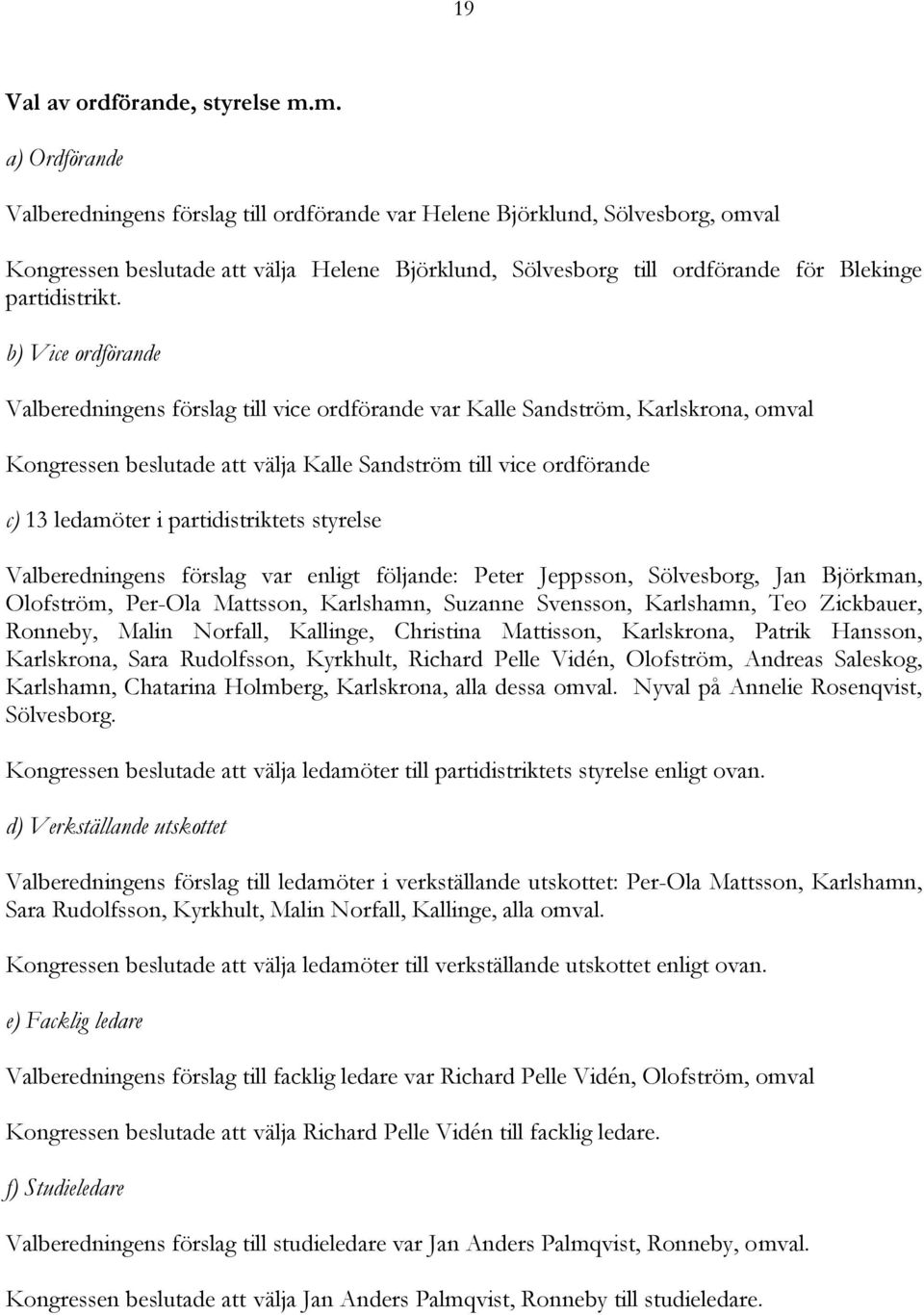 b) Vice ordförande Valberedningens förslag till vice ordförande var Kalle Sandström, Karlskrona, omval Kongressen beslutade att välja Kalle Sandström till vice ordförande c) 13 ledamöter i