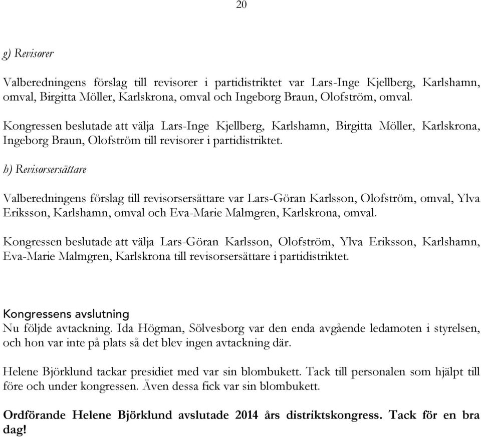 h) Revisorsersättare Valberedningens förslag till revisorsersättare var Lars-Göran Karlsson, Olofström, omval, Ylva Eriksson, Karlshamn, omval och Eva-Marie Malmgren, Karlskrona, omval.