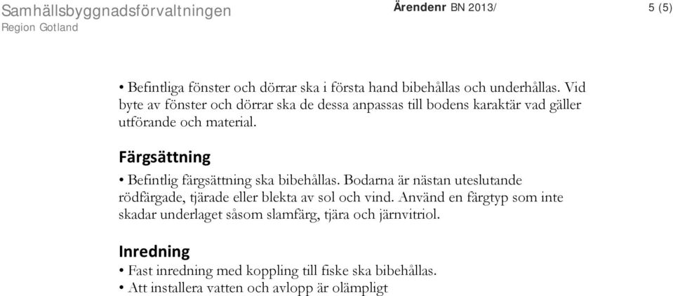 Färgsättning Befintlig färgsättning ska bibehållas. Bodarna är nästan uteslutande rödfärgade, tjärade eller blekta av sol och vind.