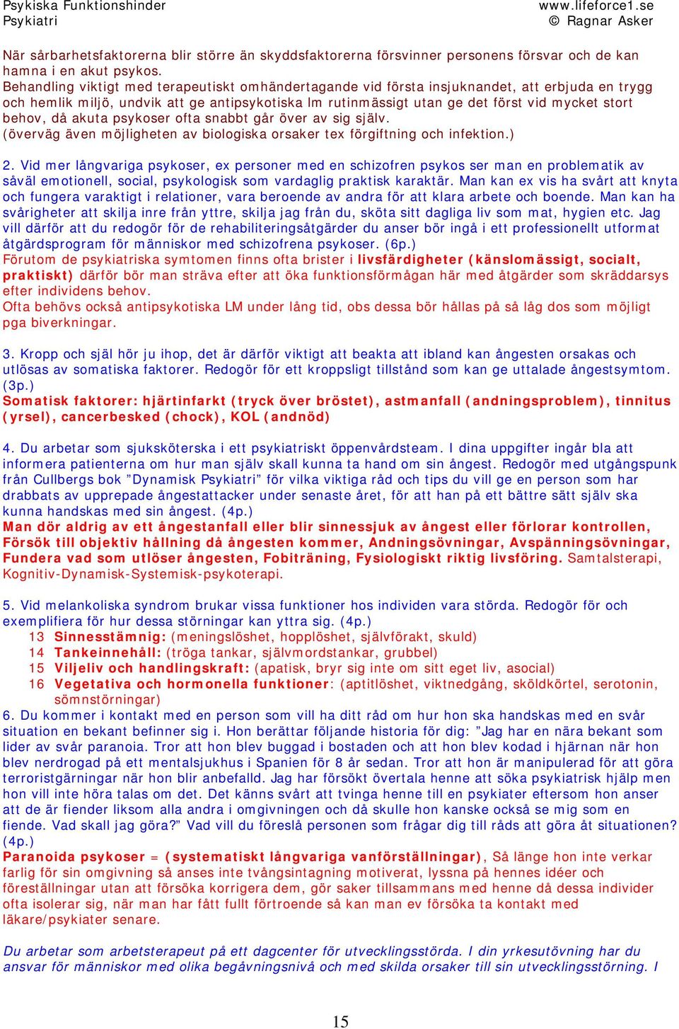 behov, då akuta psykoser ofta snabbt går över av sig själv. (överväg även möjligheten av biologiska orsaker tex förgiftning och infektion.) 2.