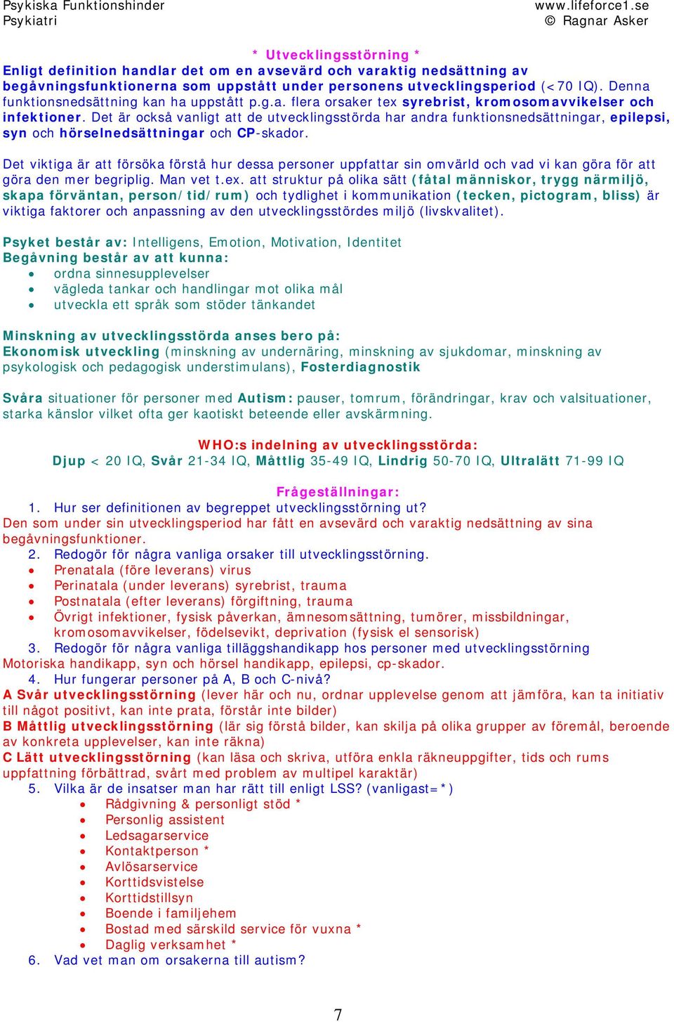 Det är också vanligt att de utvecklingsstörda har andra funktionsnedsättningar, epilepsi, syn och hörselnedsättningar och CP-skador.