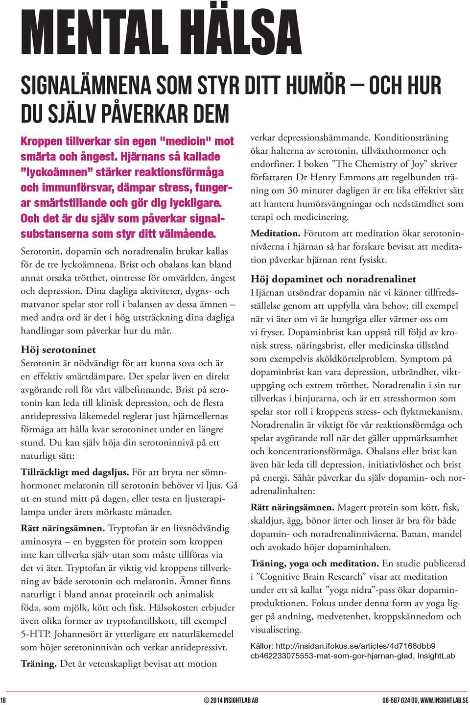 Och det är du själv som påverkar signalsubstanserna som styr ditt välmående. Serotonin, dopamin och noradrenalin brukar kallas för de tre lyckoämnena.