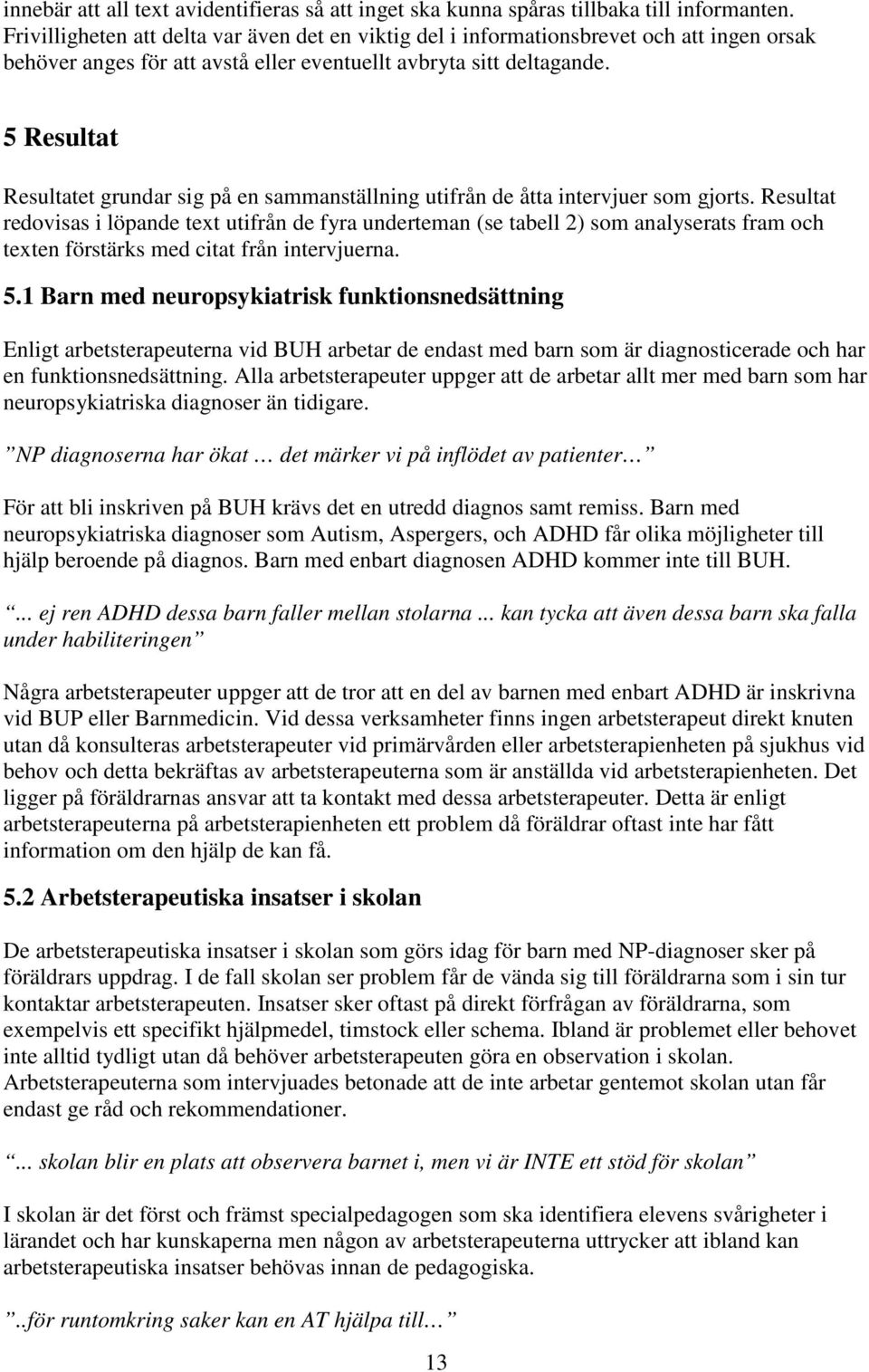 5 Resultat Resultatet grundar sig på en sammanställning utifrån de åtta intervjuer som gjorts.