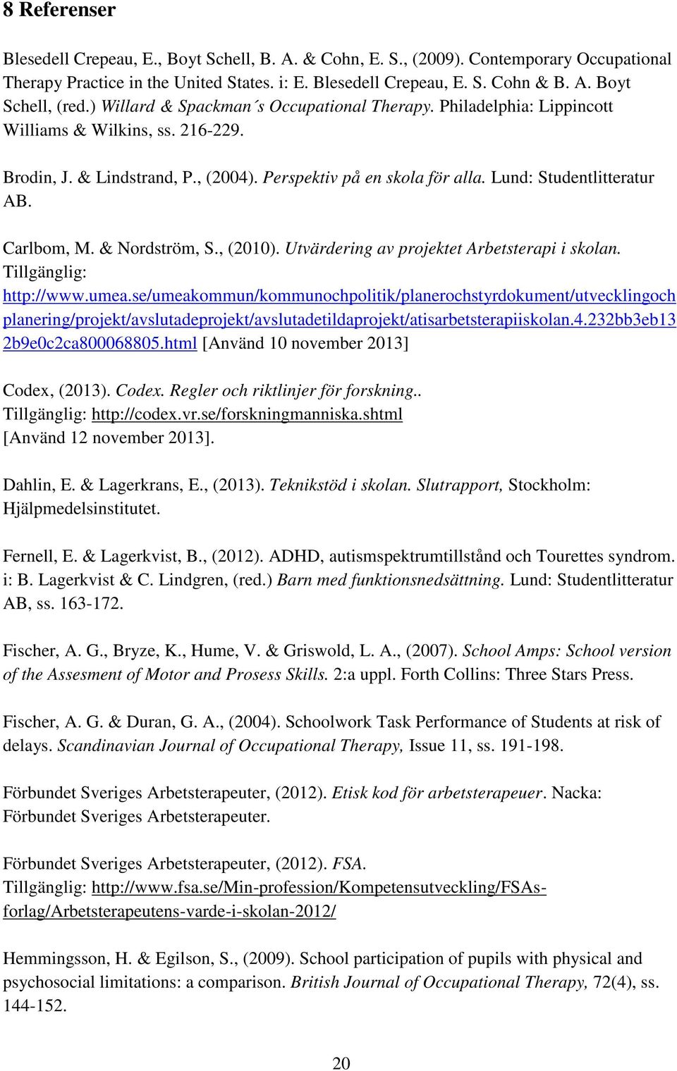 Carlbom, M. & Nordström, S., (2010). Utvärdering av projektet Arbetsterapi i skolan. Tillgänglig: http://www.umea.