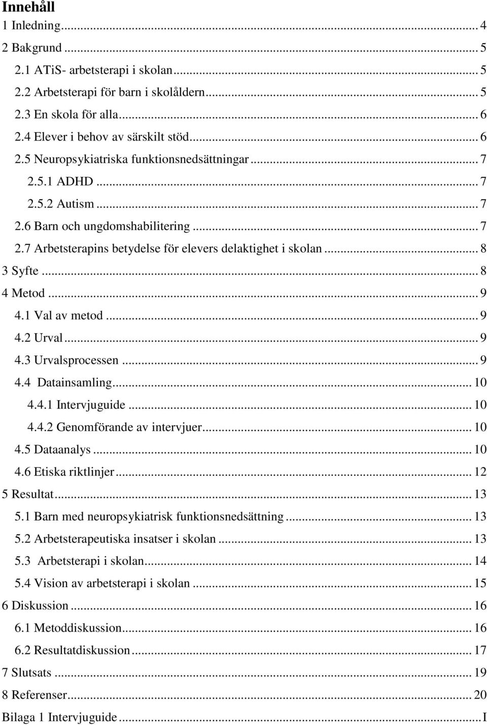 .. 9 4.3 Urvalsprocessen... 9 4.4 Datainsamling... 10 4.4.1 Intervjuguide... 10 4.4.2 Genomförande av intervjuer... 10 4.5 Dataanalys... 10 4.6 Etiska riktlinjer... 12 5 Resultat... 13 5.