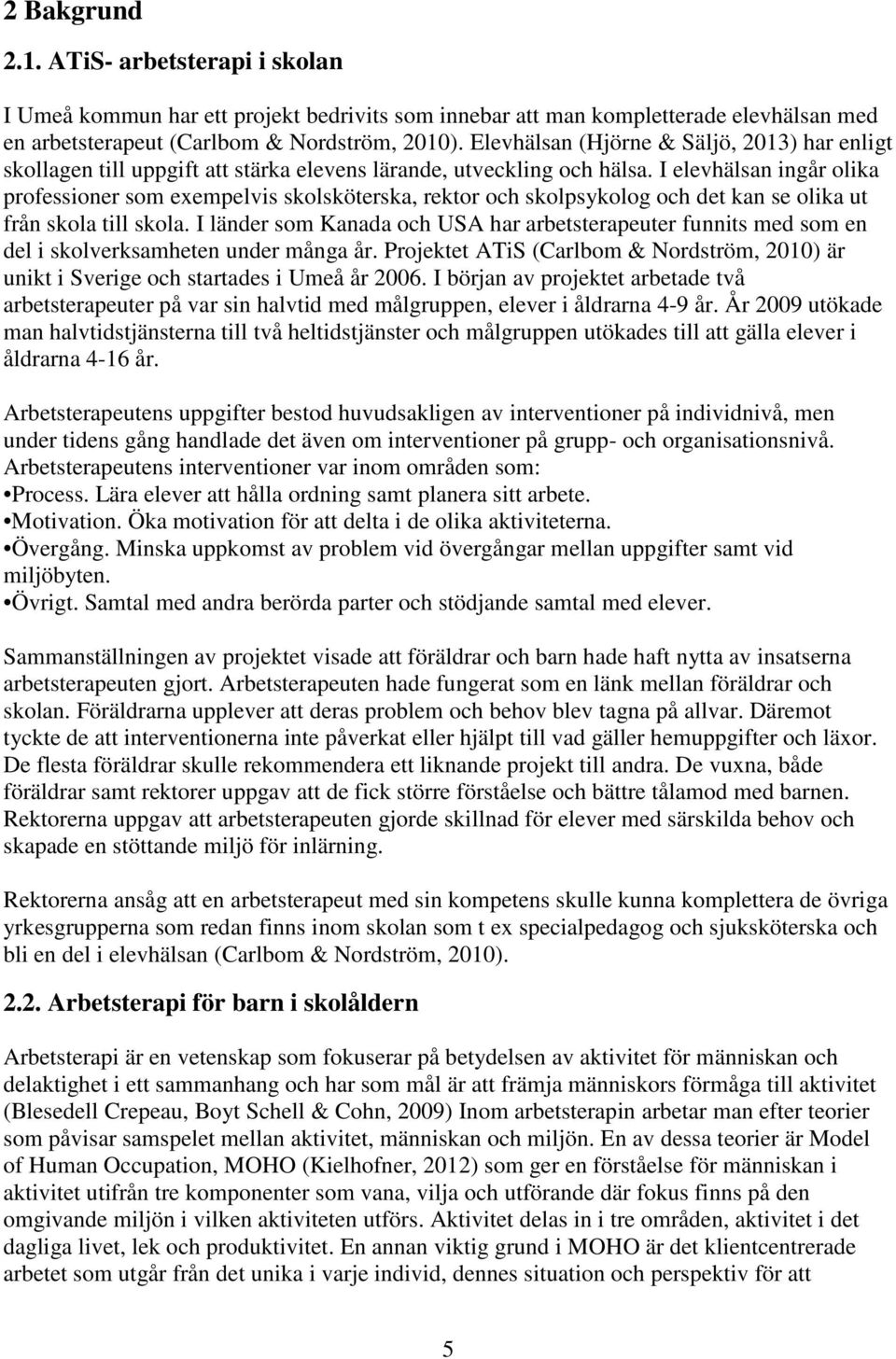 I elevhälsan ingår olika professioner som exempelvis skolsköterska, rektor och skolpsykolog och det kan se olika ut från skola till skola.