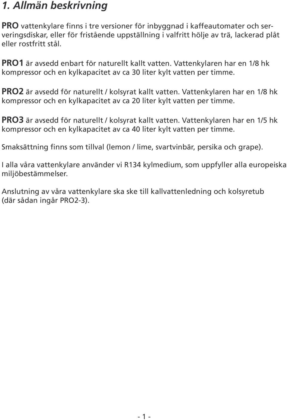 PRO2 är avsedd för naturellt / kolsyrat kallt vatten. Vattenkylaren har en 1/8 hk kompressor och en kylkapacitet av ca 20 liter kylt vatten per timme.