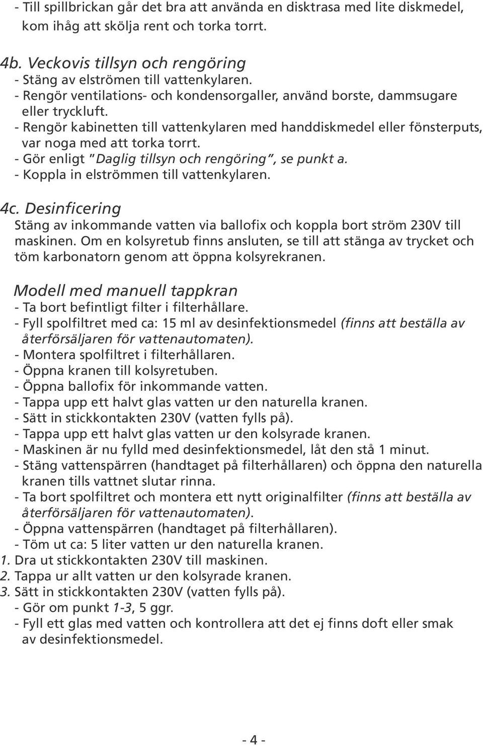 - Gör enligt Daglig tillsyn och rengöring, se punkt a. - Koppla in elströmmen till vattenkylaren. 4c. Desinficering Stäng av inkommande vatten via ballofix och koppla bort ström 230V till maskinen.