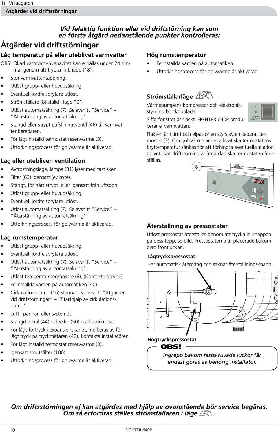 Eventuell jordfelsbrytare utlöst. Strömställare (8) ställd i läge 0. Utlöst automatsäkring (7). Se avsnitt Service Återställning av automatsäkring.