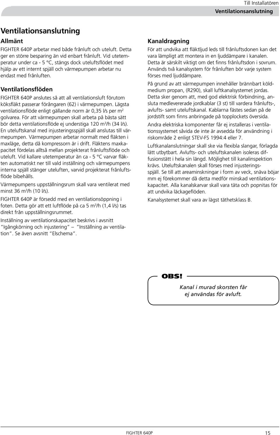 Ventilationsflöden anslutes så att all ventilationsluft förutom köksfläkt passerar förångaren (62) i värmepumpen. Lägsta ventilationsflöde enligt gällande norm är 0,35 l/s per m 2 golvarea.