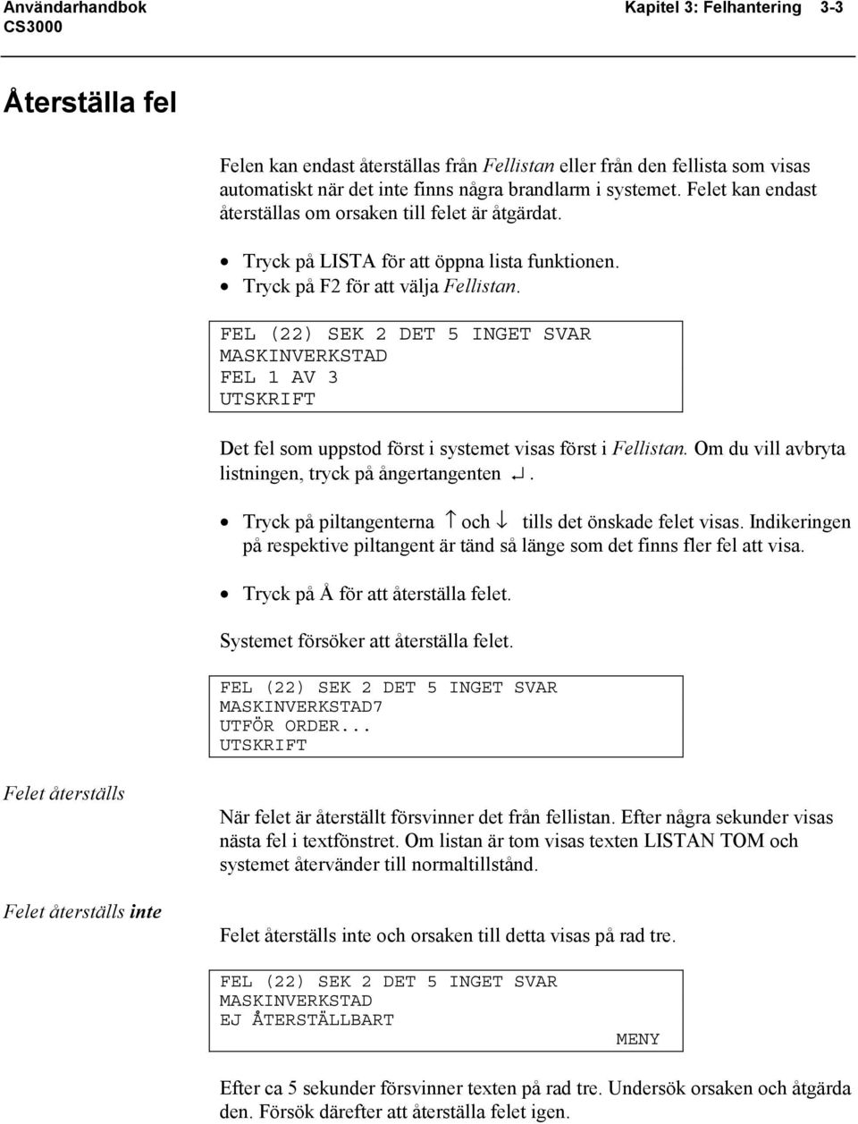 FEL (22) SEK 2 DET 5 INGET SVAR MASKINVERKSTAD FEL 1 AV 3 UTSKRIFT Det fel som uppstod först i systemet visas först i Fellistan. Om du vill avbryta listningen, tryck på ångertangenten.