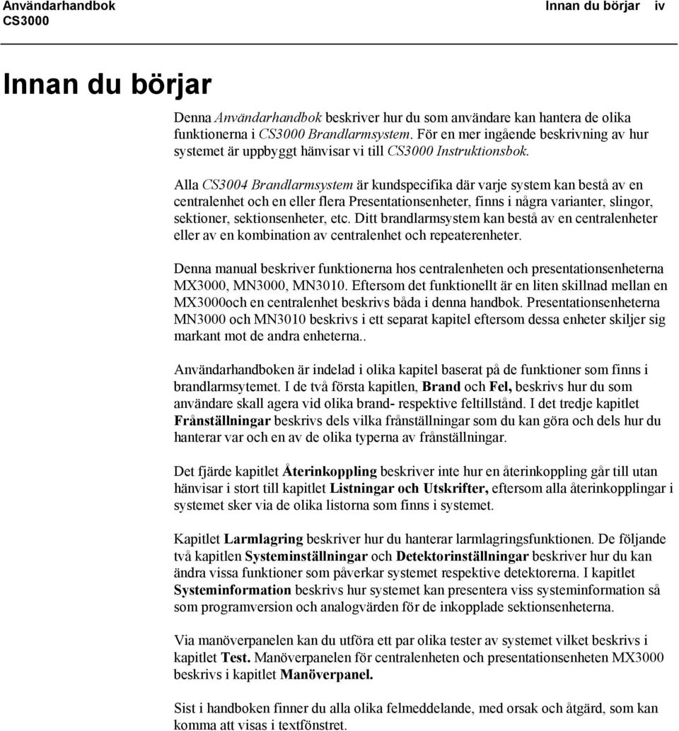 Alla CS3004 Brandlarmsystem är kundspecifika där varje system kan bestå av en centralenhet och en eller flera Presentationsenheter, finns i några varianter, slingor, sektioner, sektionsenheter, etc.