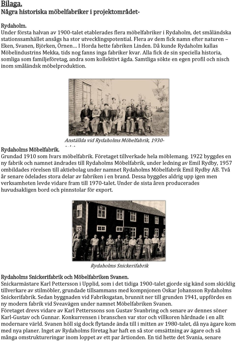 Flera av dem fick namn efter naturen Eken, Svanen, Björken, Örnen I Horda hette fabriken Linden. Då kunde Rydaholm kallas Möbelindustrins Mekka, tids nog fanns inga fabriker kvar.