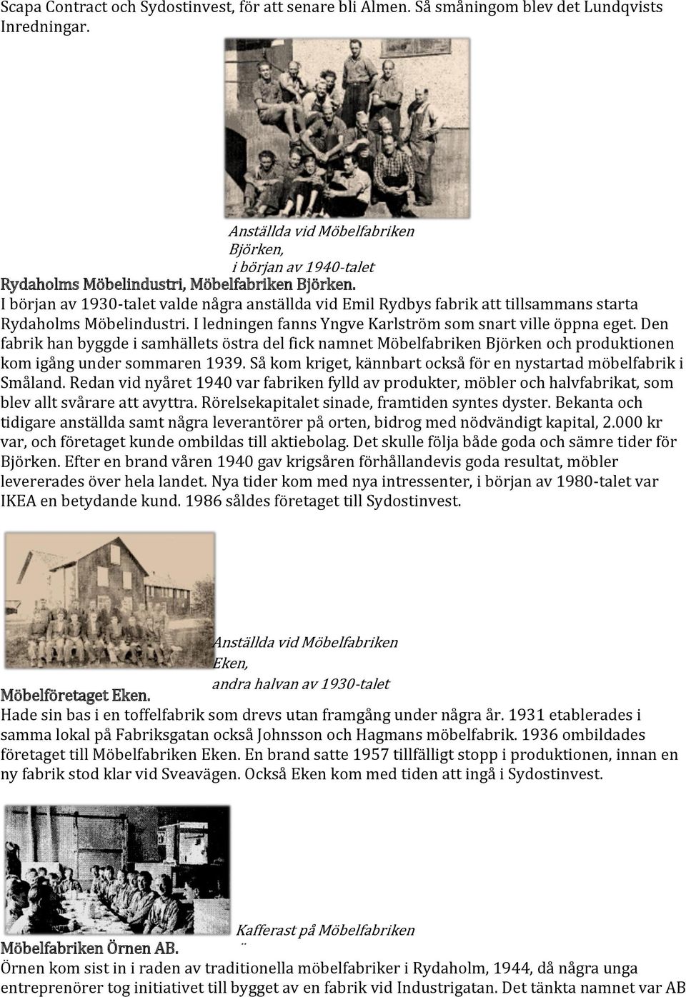 I början av 1930-talet valde några anställda vid Emil Rydbys fabrik att tillsammans starta Rydaholms Möbelindustri. I ledningen fanns Yngve Karlström som snart ville öppna eget.