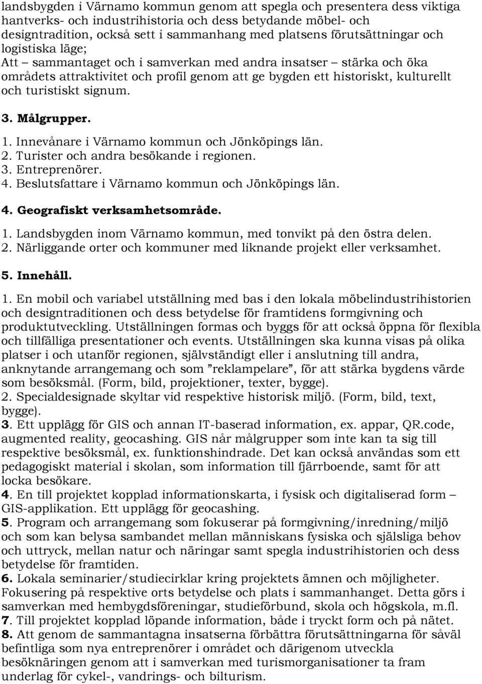 signum. 3. Målgrupper. 1. Innevånare i Värnamo kommun och Jönköpings län. 2. Turister och andra besökande i regionen. 3. Entreprenörer. 4. Beslutsfattare i Värnamo kommun och Jönköpings län. 4. Geografiskt verksamhetsområde.