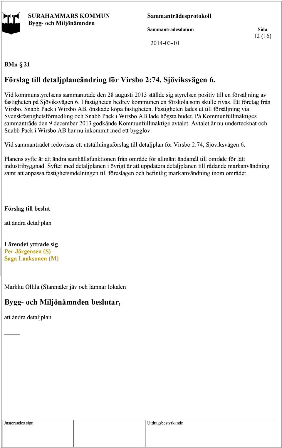 Ett företag från Virsbo, Snabb Pack i Wirsbo AB, önskade köpa fastigheten. Fastigheten lades ut till försäljning via Svenskfastighetsförmedling och Snabb Pack i Wirsbo AB lade högsta budet.