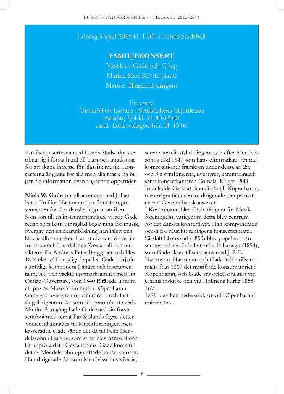 00 samt konsertdagen från kl. 15.00 Familjekonserterna med Lunds Stadsorkrester riktar sig i första hand till barn och ungdomar för att skapa intresse för klassisk musik.