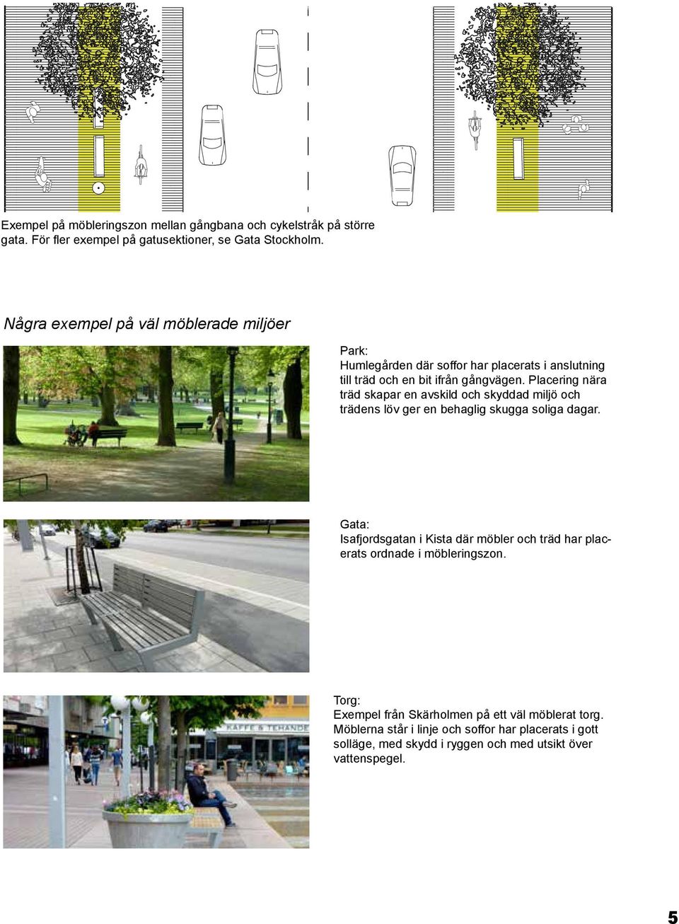 Placering nära träd skapar en avskild och skyddad miljö och trädens löv ger en behaglig skugga soliga dagar.